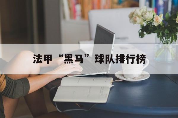 九游娱乐体育-关于法甲“黑马”球队排行榜的信息