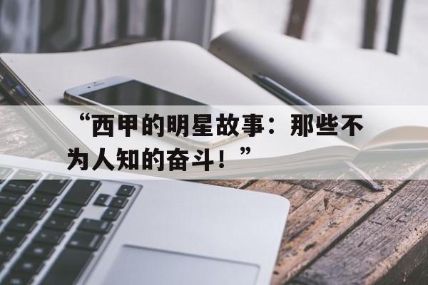 九游体育入口-“西甲的明星故事：那些不为人知的奋斗！”