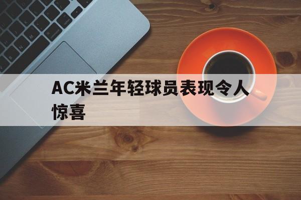 AC米兰年轻球员表现令人惊喜的简单介绍